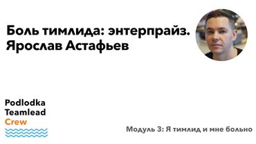 Доклад: Боль тимлида: энтерпрайз / Ярослав Астафьев
