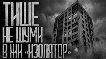 ЖК "ИЗОЛЯТОР" - ЗДЕСЬ НЕЛЬЗЯ ШУМЕТЬ! Страшные истории и страшилки.
