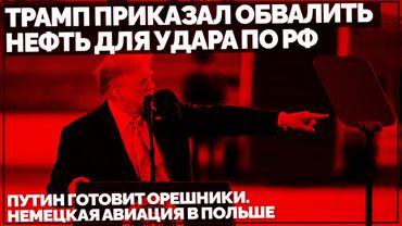 Трамп приказал обвалить нефть для удара по РФ. Путин готовит Орешники. Немецкая авиация в Польше