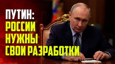 Путин заявил о необходимости собственных технологических разработок в России