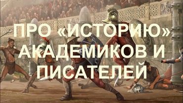 ПРО "ИСТОРИЮ", АКАДЕМИКОВ И ПИСАТЕЛЕЙ