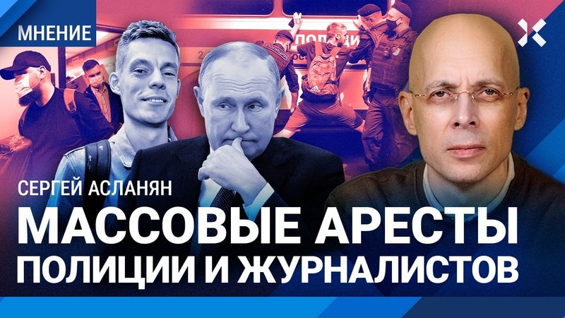 АСЛАНЯН: Массовые аресты полиции и журналистов: Путин отправит всех в ГУЛАГ. 1937-й уже наступил