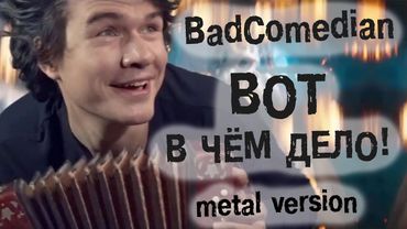 BadComedian -  Вот в чём дело! (metal version)