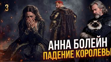 Анна Болейн Срок годности Королевы Хроника падения (Часть 3)
