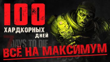 100 Дней Хардкора в 7 Days to Die v1.0 - Все на Максимум