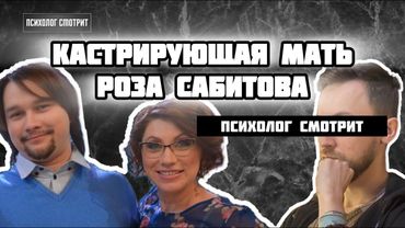 Психолог смотрит: Кастрирующая мать Роза Сабитова