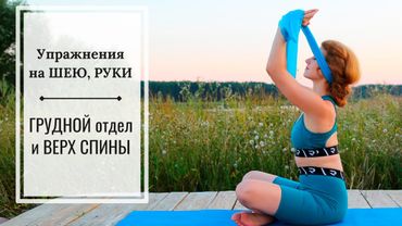 ШЕЯ, РУКИ, ГРУДНОЙ отдел и ВЕРХ СПИНЫ - упражнения от боли и напряжения