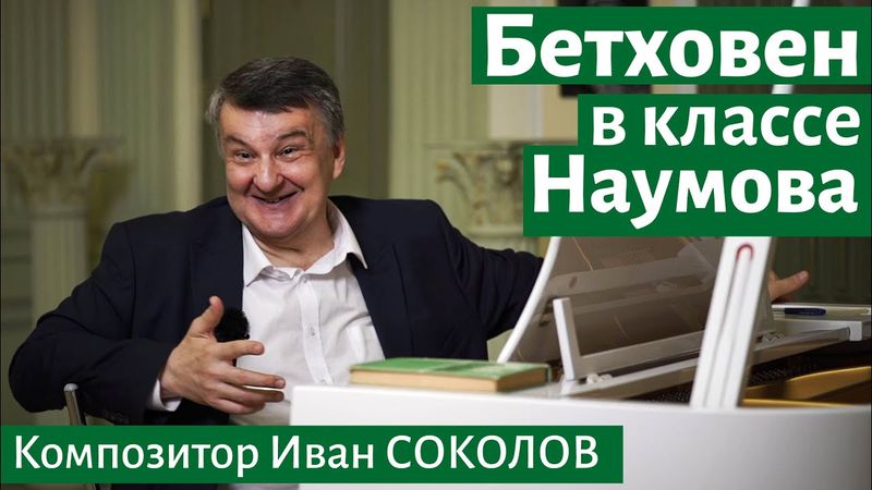 Рассказ 22. Работа над Бетховеном в классе Л.Н. Наумова. I Беседы композитора Ивана Соколова.