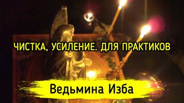 ЧИСТКА, УСИЛЕНИЕ. ДЛЯ ПРАКТИКОВ. ВЕДЬМИНА ИЗБА ▶️ ИНГА ХОСРОЕВА