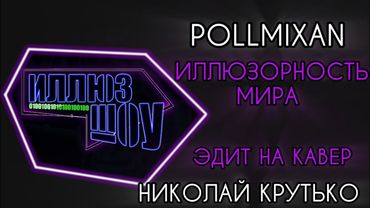 PollmixaN, Николай Крутько - ИЛЛЮЗОРНОСТЬ МИРА | ЭДИТ НА КАВЕР
