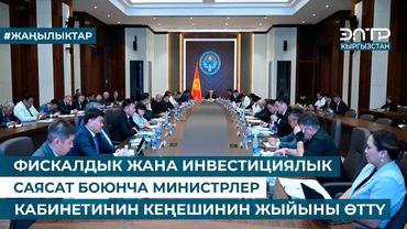 ФИСКАЛДЫК ЖАНА ИНВЕСТИЦИЯЛЫК САЯСАТ БОЮНЧА МИНИСТРЛЕР КАБИНЕТИНИН КЕҢЕШИНИН ЖЫЙЫНЫ ӨТТҮ