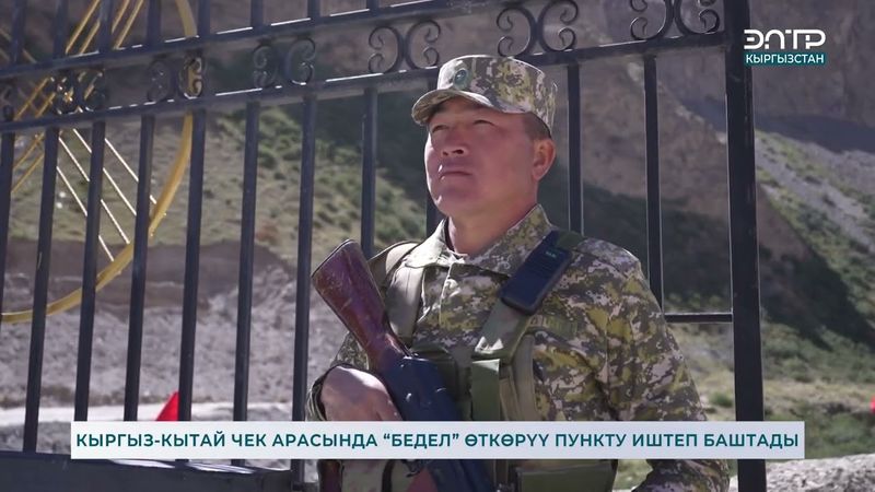 КЫРГЫЗ-КЫТАЙ ЧЕК АРАСЫНДА “БЕДЕЛ” ӨТКӨРҮҮ ПУНКТУ ИШТЕП БАШТАДЫ