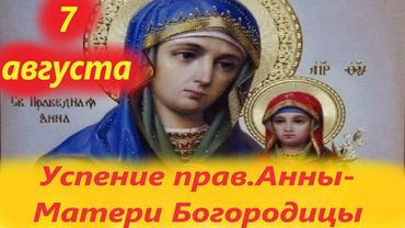 7 Августа - День Успения Праведной Анны- Матери Богородицы.7.08.2025 г- Церковный календарь.