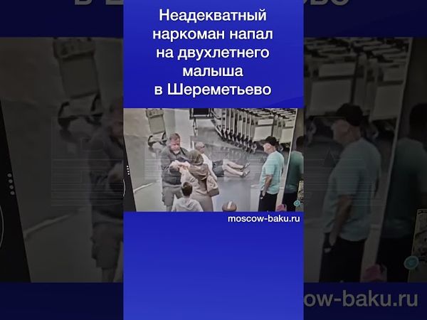Неадекватный наркоман напал на двухлетнего малыша в Шереметьево