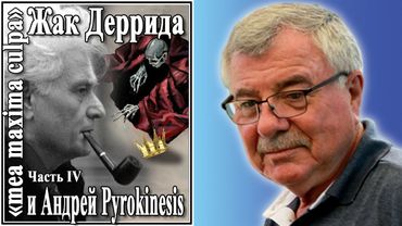 Жак Деррида «mea maxima culpa» и Андрей Pyrokinesis Часть IV №79
