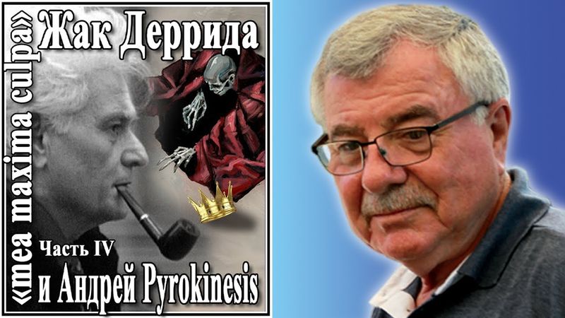 Жак Деррида «mea maxima culpa» и Андрей Pyrokinesis Часть IV №79