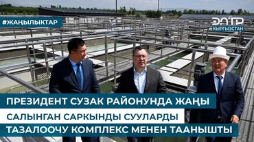 ПРЕЗИДЕНТ СУЗАК РАЙОНУНДА ЖАҢЫ САЛЫНГАН САРКЫНДЫ СУУЛАРДЫ ТАЗАЛООЧУ КОМПЛЕКС МЕНЕН ТААНЫШТЫ