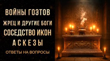 ВОЙНЫ ГОЭТОВ, ЖРЕЦ И ДРУГИЕ БОГИ, СОСЕДСТВО ИКОН, АСКЕЗЫ | ОТВЕТЫ НА ВОПРОСЫ