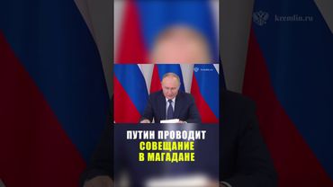 Путин провел совещание по вопросам развития Магадана