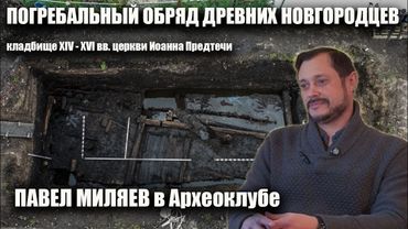 Павел Миляев в Археоклубе. Погребальный обряд новгородцев XIV-XVI вв.