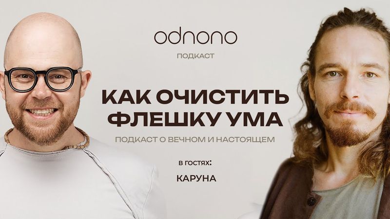 Как очистить флешку ума? Алексей Мышкин и Каруна в подкасте Odnono «О вечном и настоящем»