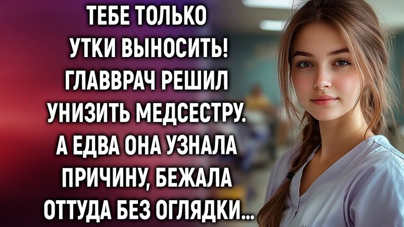 Тебе только утки выносить. Главврач решил унизить медсестру. А едва она узнала причину…