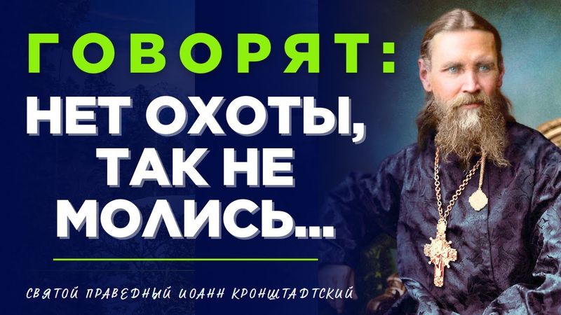 Говорят: нет охоты, так НЕ МОЛИСЬ!...Святой праведный Иоанн Кронштадтский