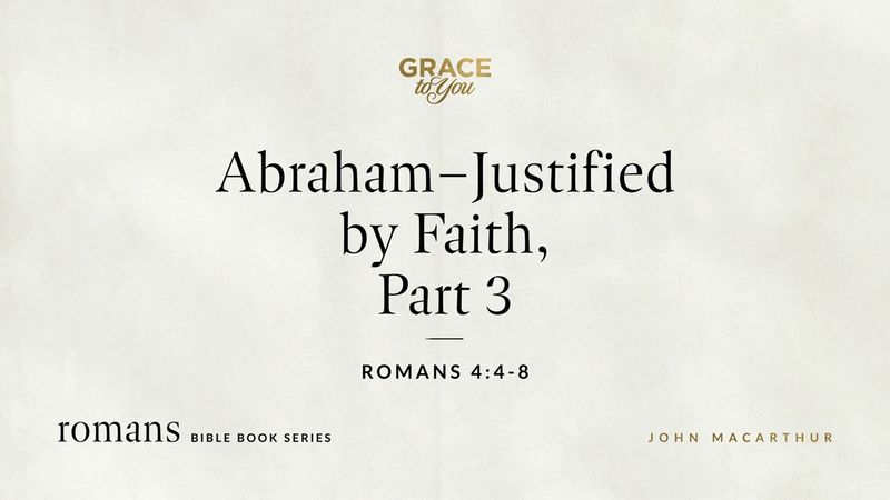 Abraham–Justified by Faith, Part 3 (Romans 4:4–8) John MacArthur