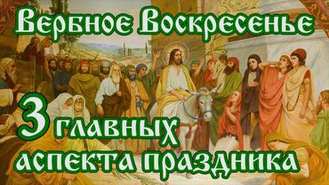 Вербное Воскресенье. Главные аспекты праздника. Вход Господень в Иерусалим.