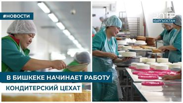 В БИШКЕКЕ НАЧИНАЕТ РАБОТУ КОНДИТЕРСКИЙ ЦЕХ