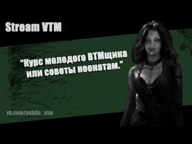 Стрим№6. "Курс молодого ВТМщика или советы неонатам."