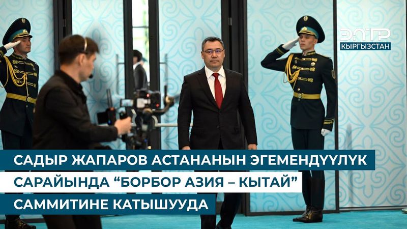 САДЫР ЖАПАРОВ АСТАНАНЫН ЭГЕМЕНДҮҮЛҮК САРАЙЫНДА “БОРБОР АЗИЯ – КЫТАЙ” САММИТИНЕ КАТЫШУУДА