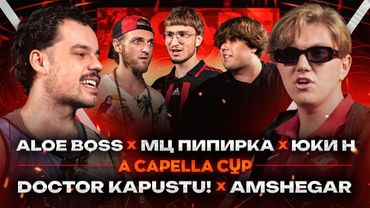 A CAPELLA CUP:  DOCTOR KAPUSTU! vs AMSHEGAR | ALOE BOSS vs МЦ ПИПИРКА vs ЮКИ Н (ОТБОРЫ)