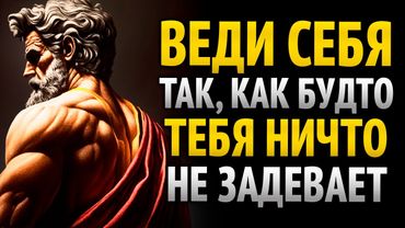 Действуй так, будто тебя ничего не волнует, и посмотри, что начнёт происходить (действуй как стоик)