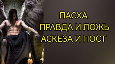 ПАСХА - НОЧЬ УЖАСА. АСКЕЗА И ПОСТ.