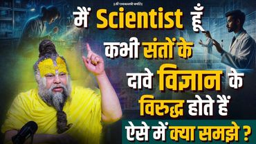 मैं Scientist हूँ, कभी संतों के दावे विज्ञान के विरुद्ध होते हैं, ऐसे में क्या समझे ? Bhajan Marg