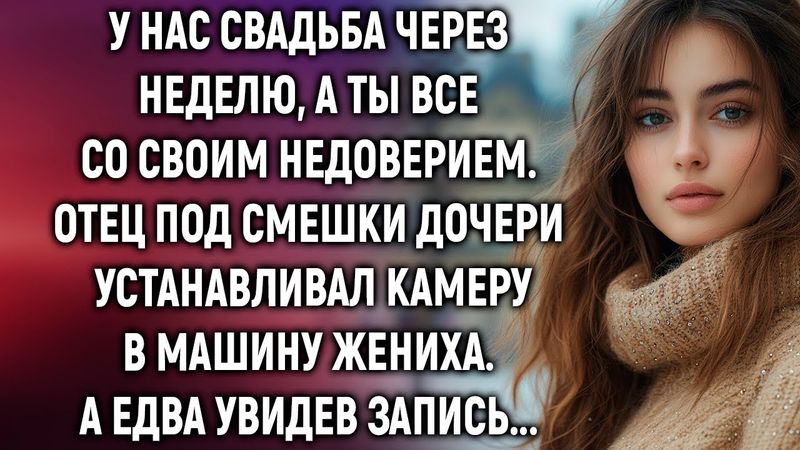 У нас свадьба через неделю. Отец под смешки дочери устанавливал камеру. А едва она взглянула…