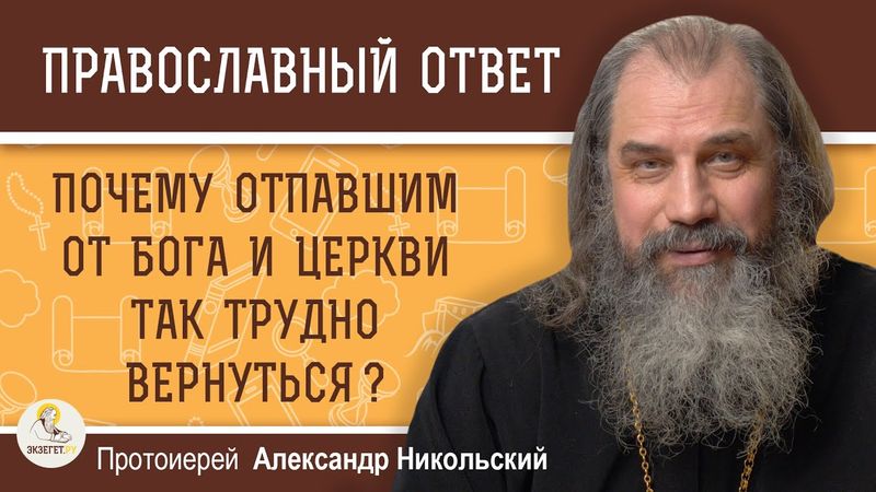 ПОЧЕМУ ОТПАВШИМ ОТ БОГА И ЦЕРКВИ ТАК ТРУДНО ВЕРНУТЬСЯ ?  Протоиерей Александр Никольский