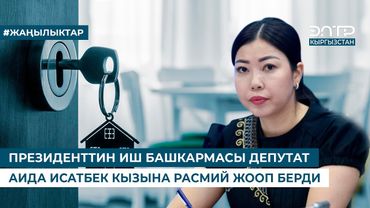 ПРЕЗИДЕНТТИН ИШ БАШКАРМАСЫ ДЕПУТАТ АИДА ИСАТБЕК КЫЗЫНА РАСМИЙ ЖООП БЕРДИ