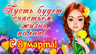 Супер милое поздравление с Международным Женским Днем 8 марта! С праздником, с 8 марта!