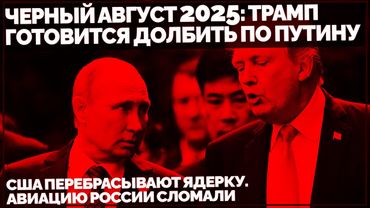 Черный Август 2025: Трамп готовится долбить по Путину. США перебрасывают ядерку. Авиацию РФ сломали