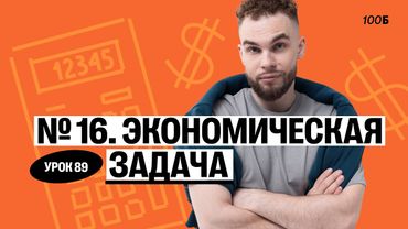 Урок №89. Номер 16. Экономическая задача. ГК 2025