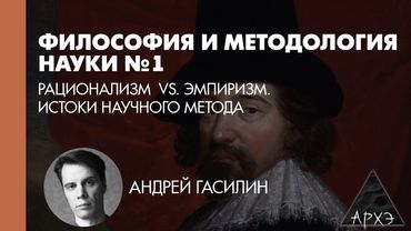 Андрей Гасилин: Рационализм vs. эмпиризм. Истоки научного метода (Л.1)