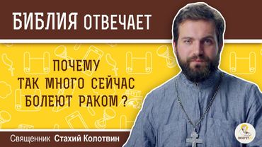 Почему так много сейчас болеют раком? Библия отвечает. Священник Стахий Колотвин
