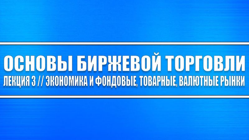 Основы биржевой торговли // Лекция 3. Влияние экономики на фондовые, товарные и валютные рынки.