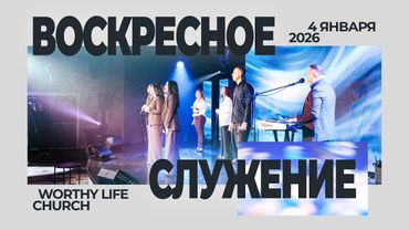 Воскресное Служение | Worthy Life Church | 4 Января, 2026
