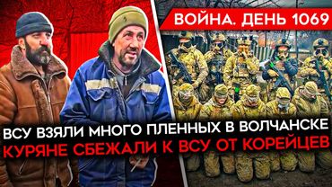 ДЕНЬ 1069. КУРЯНЕ БЕГУТ ОТ КОРЕЙЦЕВ/ НА ПЕРЕДОВУ В НАРУЧНИКАХ/ ВСУ ВЗЯЛИ МНОГО ПЛЕННЫХ В ВОЛЧАНСКЕ