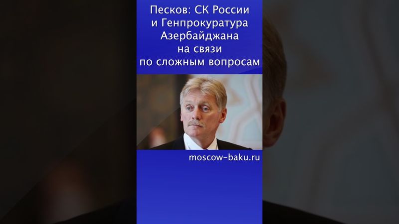 Песков: СК России и Генпрокуратура Азербайджана на связи по сложным вопросам