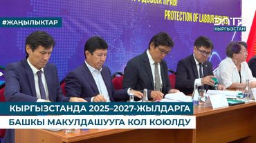КЫРГЫЗСТАНДА 2025–2027-ЖЫЛДАРГА БАШКЫ МАКУЛДАШУУГА КОЛ КОЮЛДУ
