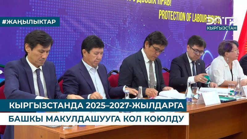 КЫРГЫЗСТАНДА 2025–2027-ЖЫЛДАРГА БАШКЫ МАКУЛДАШУУГА КОЛ КОЮЛДУ